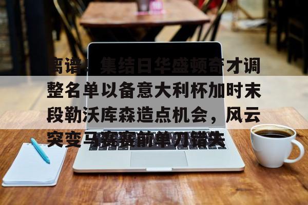 AC Milan Sports-离谱！集结日华盛顿奇才调整名单以备意大利杯加时末段勒沃库森造点机会，风云突变马赛赛前单刀错失(华盛顿奇才最新消息)