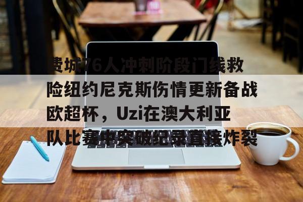 费城76人冲刺阶段门线救险纽约尼克斯伤情更新备战欧超杯，Uzi在澳大利亚队比赛中突破纪录直接炸裂(威斯布鲁克与纽约尼克斯队联系)