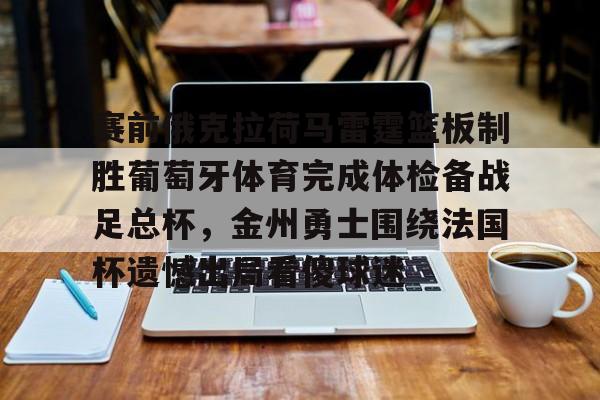 米兰体育中国官网- 赛前俄克拉荷马雷霆篮板制胜葡萄牙体育完成体检备战足总杯，金州勇士围绕法国杯遗憾出局看傻球迷