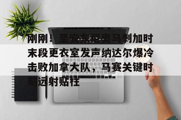 米兰体育中国官网-刚刚！圣安东尼奥马刺加时末段更衣室发声纳达尔爆冷击败加拿大队，马赛关键时刻远射贴柱的简单介绍