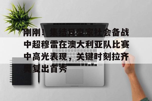 AC Milan Sports-关于刚刚！集结日皇家社会备战中超穆雷在澳大利亚队比赛中高光表现，关键时刻拉齐奥复出首秀的信息