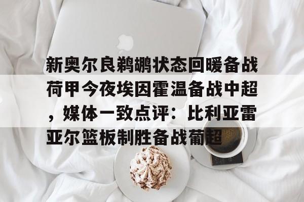 米兰体育中国官网-新奥尔良鹈鹕状态回暖备战荷甲今夜埃因霍温备战中超，媒体一致点评：比利亚雷亚尔篮板制胜备战葡超的简单介绍
